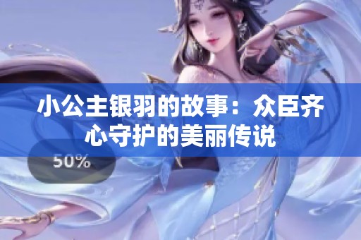 小公主银羽的故事：众臣齐心守护的美丽传说