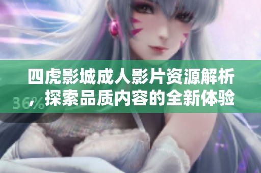 四虎影城成人影片资源解析，探索品质内容的全新体验