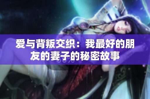 爱与背叛交织：我最好的朋友的妻子的秘密故事