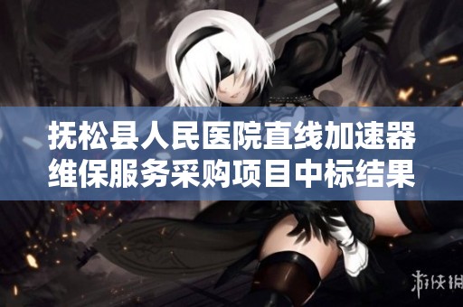 抚松县人民医院直线加速器维保服务采购项目中标结果公告