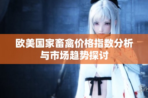 欧美国家畜禽价格指数分析与市场趋势探讨