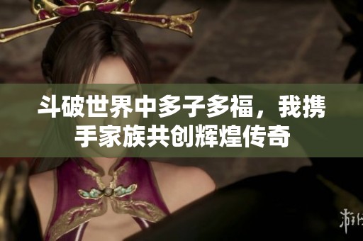 斗破世界中多子多福，我携手家族共创辉煌传奇
