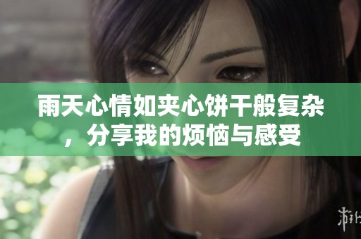 雨天心情如夹心饼干般复杂，分享我的烦恼与感受