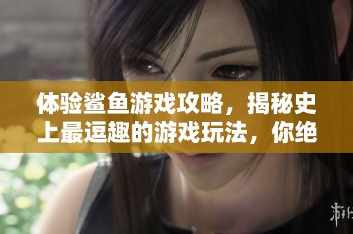 体验鲨鱼游戏攻略，揭秘史上最逗趣的游戏玩法，你绝对不能错过！