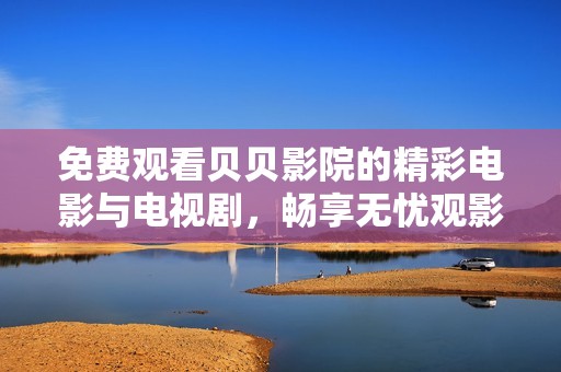 免费观看贝贝影院的精彩电影与电视剧，畅享无忧观影体验
