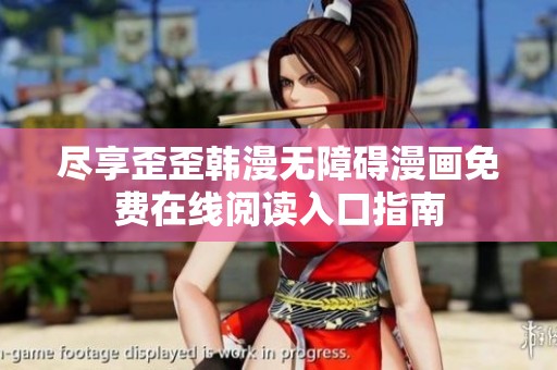 尽享歪歪韩漫无障碍漫画免费在线阅读入口指南