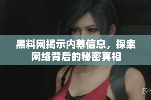 黑料网揭示内幕信息，探索网络背后的秘密真相
