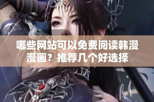 哪些网站可以免费阅读韩漫漫画？推荐几个好选择