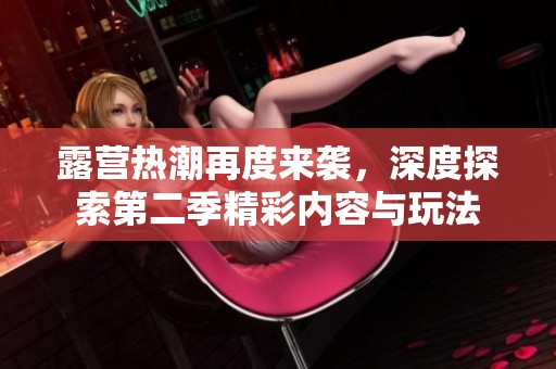 露营热潮再度来袭，深度探索第二季精彩内容与玩法