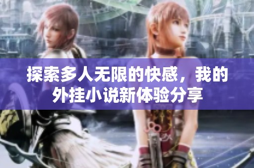 探索多人无限的快感，我的外挂小说新体验分享