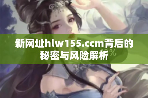 新网址hlw155.ccm背后的秘密与风险解析