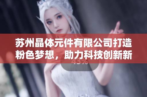 苏州晶体元件有限公司打造粉色梦想，助力科技创新新未来
