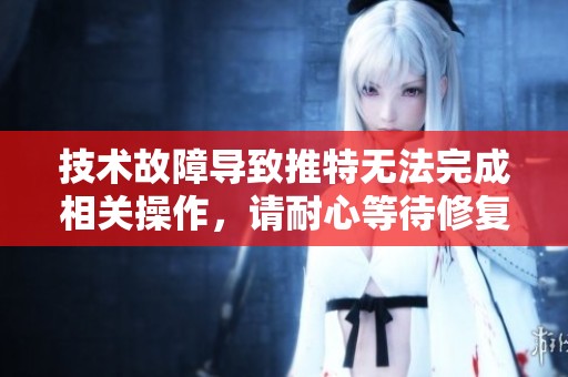 技术故障导致推特无法完成相关操作，请耐心等待修复。