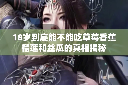 18岁到底能不能吃草莓香蕉榴莲和丝瓜的真相揭秘