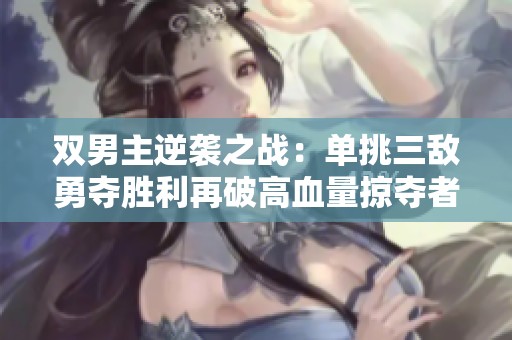 双男主逆袭之战：单挑三敌勇夺胜利再破高血量掠夺者