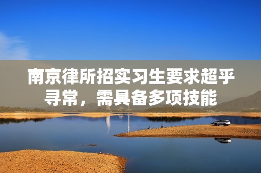 南京律所招实习生要求超乎寻常，需具备多项技能