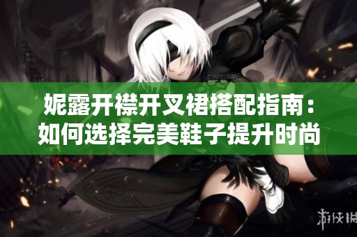 妮露开襟开叉裙搭配指南：如何选择完美鞋子提升时尚感