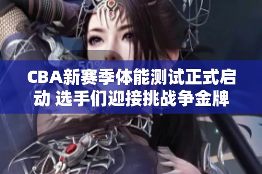 CBA新赛季体能测试正式启动 选手们迎接挑战争金牌