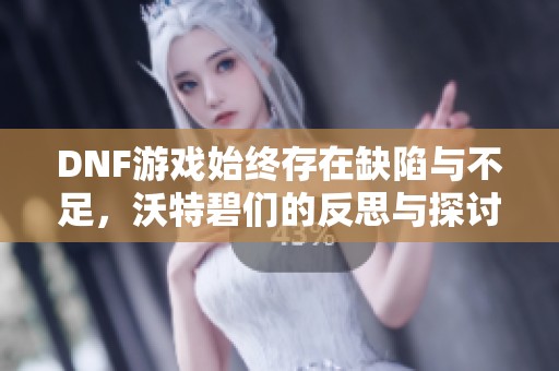 DNF游戏始终存在缺陷与不足，沃特碧们的反思与探讨