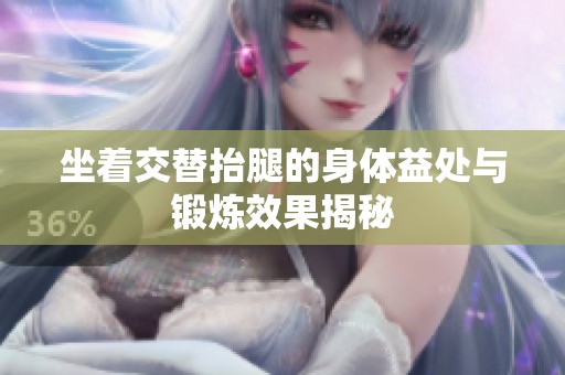 坐着交替抬腿的身体益处与锻炼效果揭秘