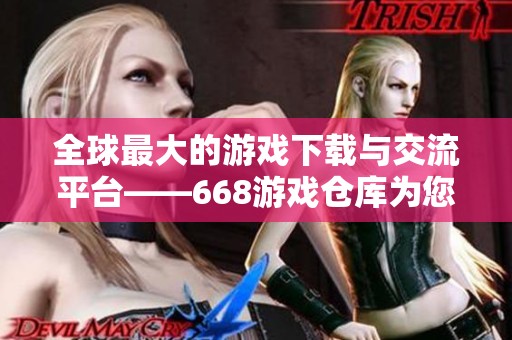 全球最大的游戏下载与交流平台——668游戏仓库为您服务