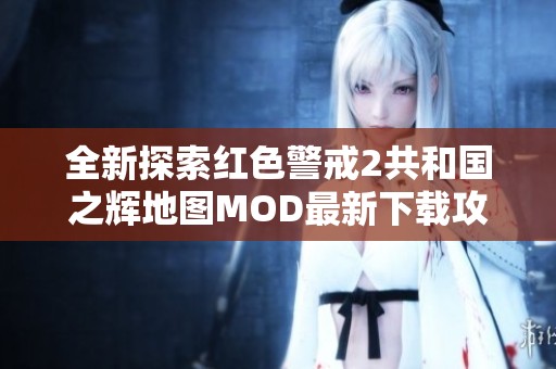 全新探索红色警戒2共和国之辉地图MOD最新下载攻略