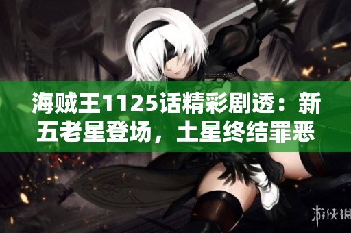 海贼王1125话精彩剧透：新五老星登场，土星终结罪恶生涯