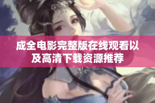 成全电影完整版在线观看以及高清下载资源推荐