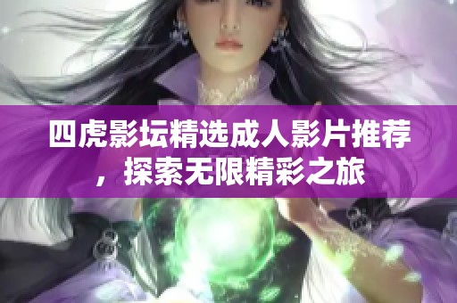 四虎影坛精选成人影片推荐，探索无限精彩之旅