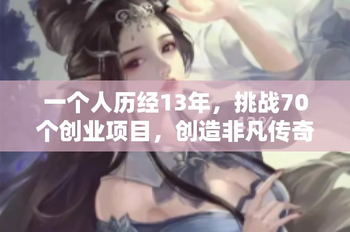 一个人历经13年，挑战70个创业项目，创造非凡传奇之路