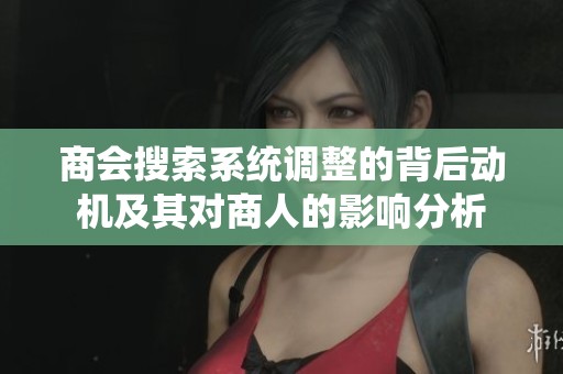 商会搜索系统调整的背后动机及其对商人的影响分析