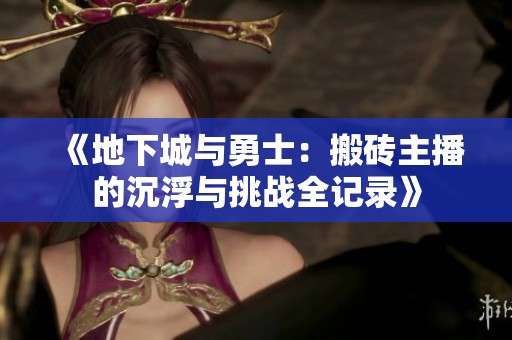 《地下城与勇士：搬砖主播的沉浮与挑战全记录》