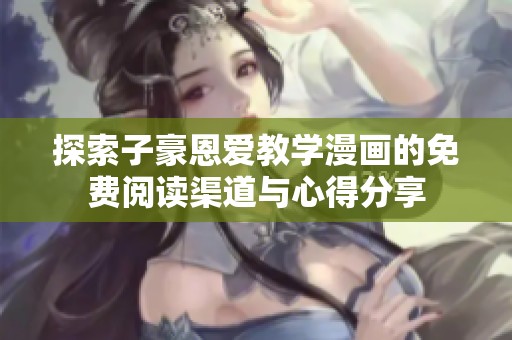 探索子豪恩爱教学漫画的免费阅读渠道与心得分享