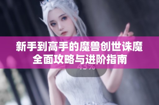 新手到高手的魔兽创世诛魔全面攻略与进阶指南