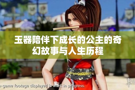 玉器陪伴下成长的公主的奇幻故事与人生历程