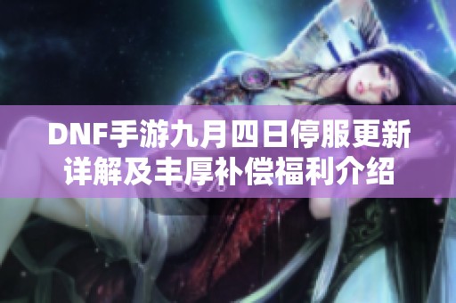 DNF手游九月四日停服更新详解及丰厚补偿福利介绍