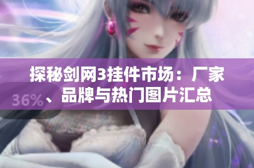 探秘剑网3挂件市场：厂家、品牌与热门图片汇总