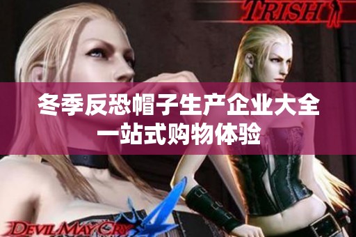 冬季反恐帽子生产企业大全一站式购物体验