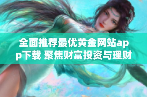 全面推荐最优黄金网站app下载 聚焦财富投资与理财选择
