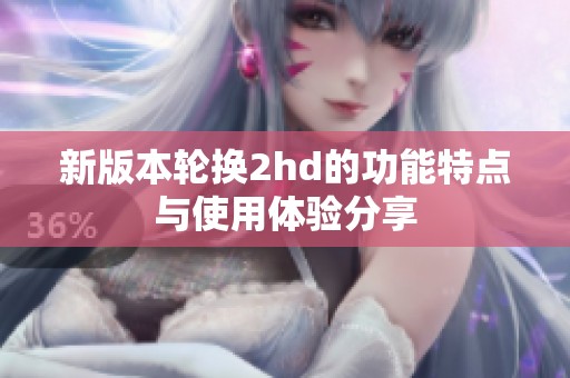 新版本轮换2hd的功能特点与使用体验分享