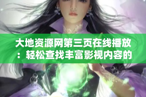 大地资源网第三页在线播放：轻松查找丰富影视内容的方法分享