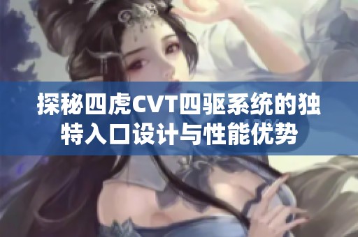 探秘四虎CVT四驱系统的独特入口设计与性能优势