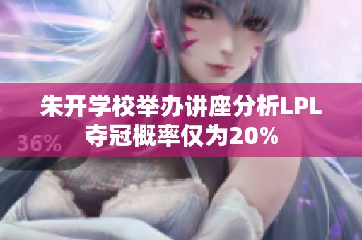 朱开学校举办讲座分析LPL夺冠概率仅为20%