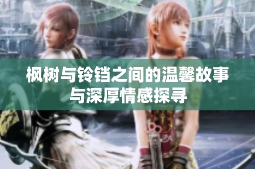 枫树与铃铛之间的温馨故事与深厚情感探寻