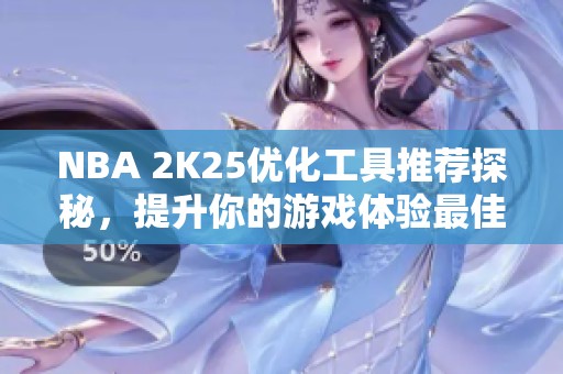 NBA 2K25优化工具推荐探秘，提升你的游戏体验最佳选择