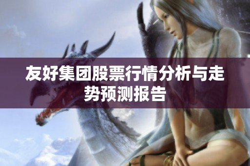 友好集团股票行情分析与走势预测报告