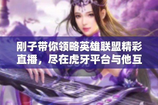 刚子带你领略英雄联盟精彩直播，尽在虎牙平台与他互动！