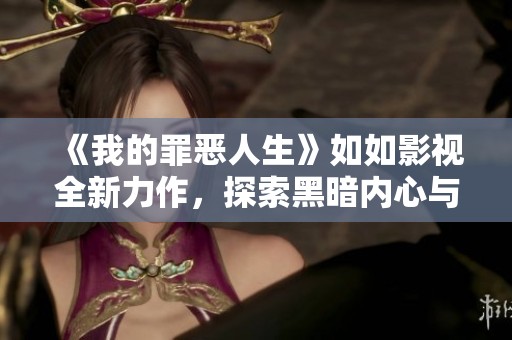 《我的罪恶人生》如如影视全新力作，探索黑暗内心与救赎之路