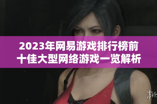 2023年网易游戏排行榜前十佳大型网络游戏一览解析