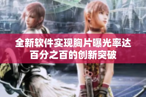 全新软件实现胸片曝光率达百分之百的创新突破